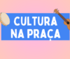 Cultura na Praça está por vir novamente!